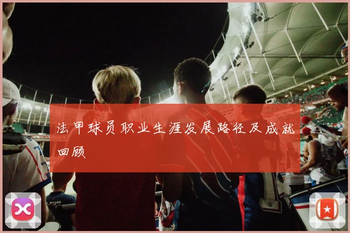 法甲球员职业生涯发展路径及成就回顾