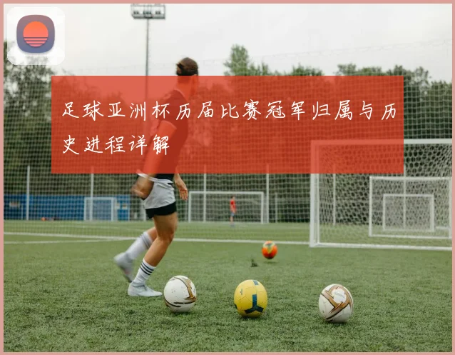 足球亚洲杯历届比赛冠军归属与历史进程详解