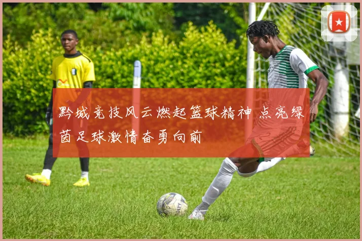 黔城竞技风云燃起篮球精神 点亮绿茵足球激情奋勇向前