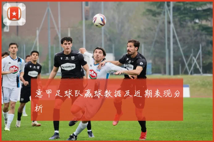 意甲足球队赢球数据及近期表现分析