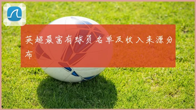 英超最富有球员名单及收入来源分布