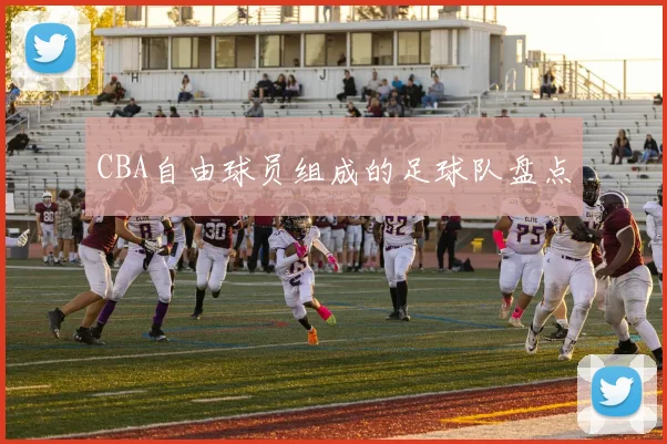 CBA自由球员组成的足球队盘点