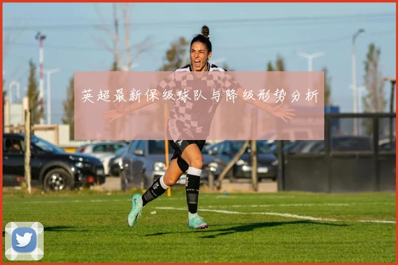 英超最新保级球队与降级形势分析